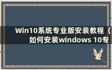 Win10系统专业版安装教程（如何安装windows 10专业版）